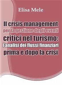 Il crisis management per la gestione degli eventi critici nel turismo: l’analisi dei flussi finanziari prima e dopo la crisi (eBook, PDF) - Mele, Elisa