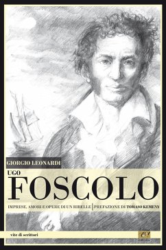 Ugo Foscolo. Imprese, amori e opere di un ribelle - Leonardi, Giorgio