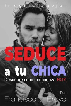 Cover Seduce a tu chica. Descubre como, comienza hoy. (eBook, ePUB)