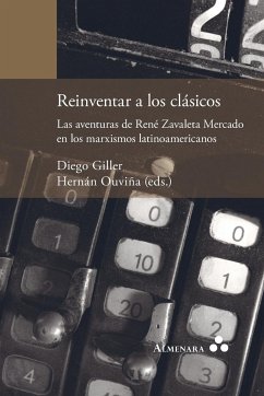 Reinventar a los clásicos. Las aventuras de René Zavaleta Mercado en los marxismos latinoamericanos
