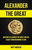 Alexander the Great: Who Was Alexander the Great And His Legacy From Beginning To End (eBook, ePUB)