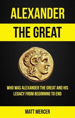 Alexander the Great: Who Was Alexander the Great And His Legacy From Beginning To End (eBook, ePUB) - Thawne, Jason