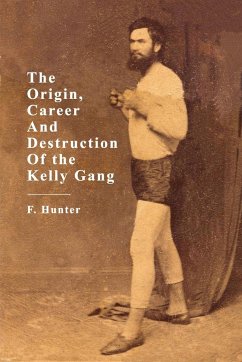 The Origin, Career and Destruction of the Kelly Gang - Hunter, F.