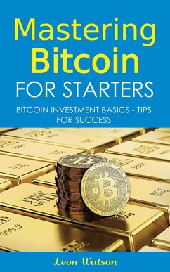 Mastering Bitcoin for Starters: Bitcoin Investment Basics - Tips for Success (eBook, ePUB) - Watson, Leon