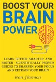 Boost Your Brain Power: Learn Better, Smarter, and Faster - Scientifically Proven Guides to Sharpen Your Focus and Retrain Your Brain (eBook, ePUB)