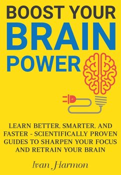 Boost Your Brain Power: Learn Better, Smarter, and Faster - Scientifically Proven Guides to Sharpen Your Focus and Retrain Your Brain (eBook, ePUB) - Harmon, Ivan