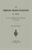Die städtische Handels-Hochschule in Cöln, die erste selbständige Handels-Hochschule in Deutschland (eBook, PDF)