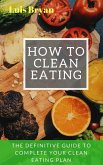 How to Clean Eating: The Definitive Guide to Complete Your Clean Eating Plan (eBook, ePUB)