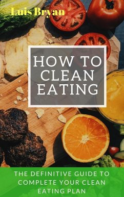 How to Clean Eating: The Definitive Guide to Complete Your Clean Eating Plan (eBook, ePUB) - Bryan, Luis