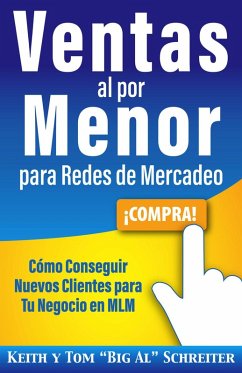 Ventas al por Menor para Redes de Mercadeo: Cómo Conseguir Nuevos Clientes para Tu Negocio en MLM (eBook, ePUB) - Schreiter, Keith; Schreiter, Tom "Big Al"