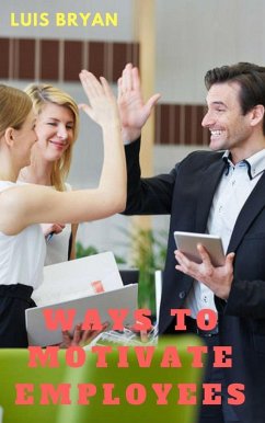 Cover Ways to Motivate Employees: The Happier and More Motivated the Employee, the Happier the Customer, the Healthier the Bottom Line (eBook, ePUB)