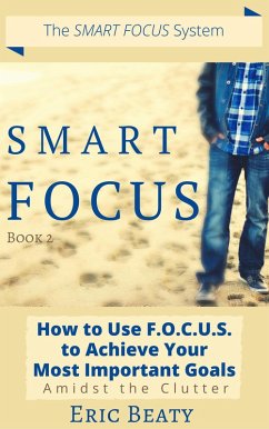 Smart Focus (Book 2): How to Use F.O.C.U.S. to Achieve Your Most Important Goals Amidst the Clutter. (eBook, ePUB) - Beaty, Eric