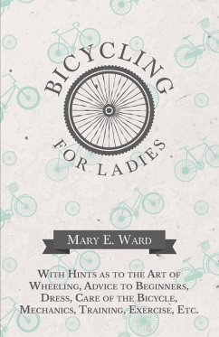Bicycling for Ladies - With Hints as to the Art of Wheeling, Advice to Beginners, Dress, Care of the Bicycle, Mechanics, Training, Exercise, Etc. (eBook, ePUB) - Ward, Mary E.