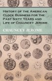 History of the American Clock Business for the Past Sixty Years and Life of Chauncey Jerome (eBook, ePUB)