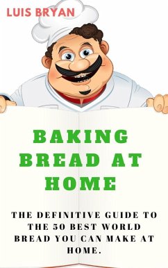 Baking Bread at Home: The Definitive Guide to the 50 Best World Bread You can Make at Home (eBook, ePUB) - Bryan, Luis