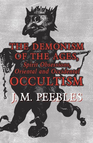 The Demonism of the Ages, Spirit Obsessions, Oriental and Occidental Occultism (eBook, ePUB) The Demonism of the Ages, Spirit Obsessions, Oriental and Occidental Occultism (eBook, ePUB)