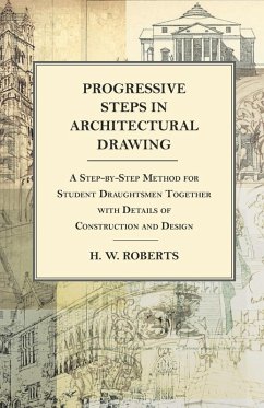 Progressive Steps in Architectural Drawing - A Step-by-Step Method for Student Draughtsmen Together with Details of Construction and Design (eBook, ePUB) - Seaman, George W.