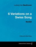 Ludwig Van Beethoven - 6 Variations on a Swiss Song - WoO 64 - A Score for Solo Piano (eBook, ePUB)