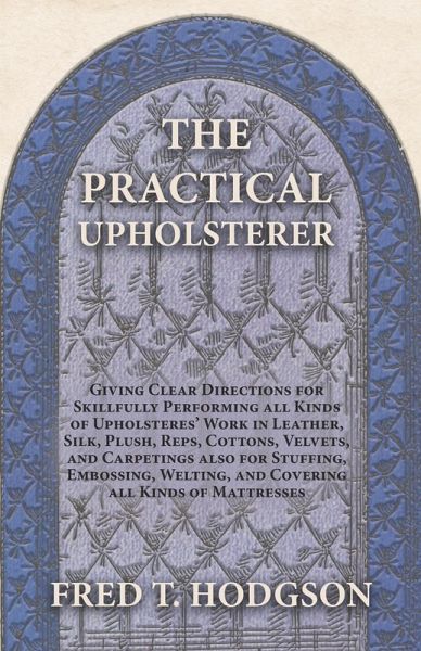 The Practical Upholsterer Giving Clear Directions for Skillfully Performing all Kinds of Upholsteres' Work (eBook, ePUB) The Practical Upholsterer Giving Clear Directions for Skillfully Performing all Kinds of Upholsteres' Work (eBook, ePUB)