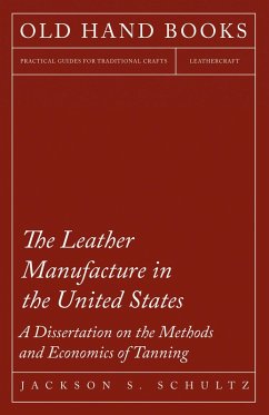 The Leather Manufacture in the United States - A Dissertation on the Methods and Economics of Tanning (eBook, ePUB) - Schultz, Jackson S.