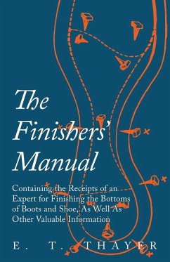 The Finishers' Manual - Containing the Receipts of an Expert for Finishing the Bottoms of Boots and Shoe, As Well As Other Valuable Information (eBook, ePUB) - Thayer, E. T.