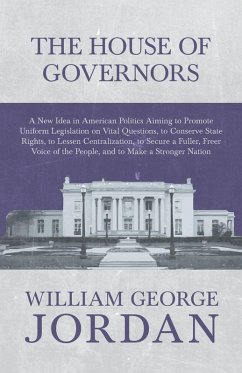 The House of Governors - A New Idea in American Politics Aiming to Promote Uniform Legislation on Vital Questions (eBook, ePUB) - Jordan, William George