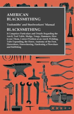 American Blacksmithing, Toolsmiths' and Steelworkers' Manual - It Comprises Particulars and Details Regarding: (eBook, ePUB) - Anon