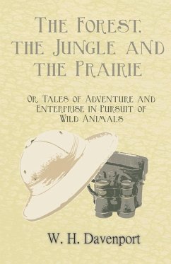 Cover The Forest, the Jungle, and the Prairie - Or, Tales of Adventure and Enterprise in Pursuit of Wild Animals (eBook, ePUB)