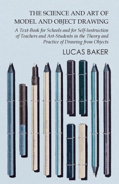 The Science and Art of Model and Object Drawing - A Text-Book for Schools and for Self-Instruction of Teachers and Art-Students in the Theory and Practice of Drawing from Objects (eBook, ePUB) - Baker, Lucas