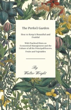 Cover The Perfect Garden - How to Keep it Beautiful and Fruitful - With Practical Hints on Economical Management and the Culture of all the Principal Flowers, Fruits and Vegetables (eBook, ePUB)