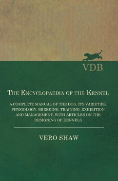 The Encyclopaedia of the Kennel - A Complete Manual of the Dog, its Varieties, Physiology, Breeding, Training, Exhibition and Management, with Articles on the Designing of Kennels (eBook, ePUB) - Shaw, Vero