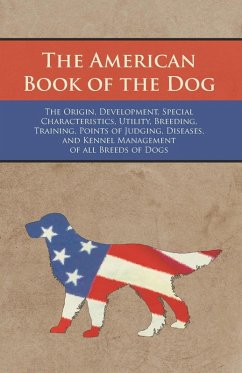 Cover The American Book of the Dog - The Origin, Development, Special Characteristics, Utility, Breeding, Training, Points of Judging, Diseases, and Kennel Management of all Breeds of Dogs (eBook, ePUB)