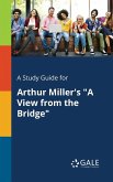 A Study Guide for Arthur Miller's &quote;A View From the Bridge&quote;