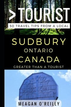Greater Than a Tourist - Sudbury Ontario Canada: 50 Travel Tips from a Local - Tourist, Greater Than a.; O'Reilly, Meagan