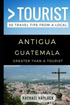 Greater Than a Tourist - Antigua Guatemala: 50 Travel Tips from a Local - Tourist, Greater Than a.; Haylock, Rachael