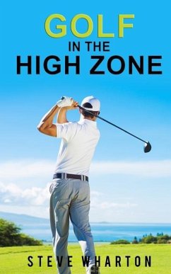 Golf in the High Zone: The mind game finally explained - Wharton, Steve