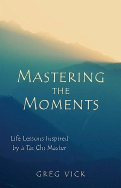 Mastering the Moments: Life Lessons Inspired by a Tai Chi Master - Vick, Greg