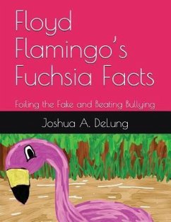 Floyd Flamingo's Fuchsia Facts: Foiling the Fake and Beating Bullying - Delung, Joshua