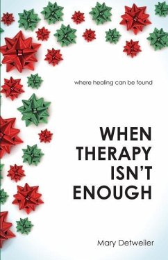 When Therapy Isn't Enough: Where Healing Can Be Found - Detweiler, Mary