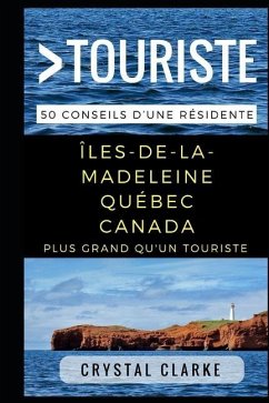 Plus grand qu'un touriste- Îles-de-la-Madeleine, Québec, Canada: 50 Conseils d'une résidente - Tourist, Greater Than a.; Clarke, Crystal