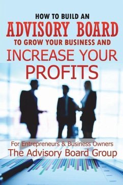 How to Build an Advisory Board to Grow Your Business and Increase Your Profits - B, William; Group, Advisory Board