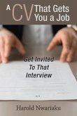 A CV That Gets You a Job: Get Invited to That Interview Volume 1