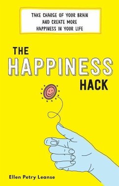 The Happiness Hack: Take Charge of Your Brain and Create More Happiness in Your Life - Petry Leanse, Ellen