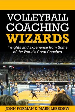 Volleyball Coaching Wizards - Insights and Experience from Some of the World's Best Coaches (eBook, ePUB) - Forman, John; Lebedew, Mark