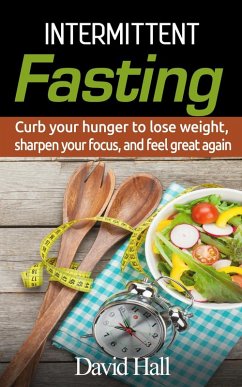 INTERMITTENT FASTING: Curb your hunger to lose weight, sharpen your focus, and feel great again (eBook, ePUB) - Hall, David