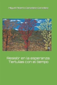 Resistir en la esperanza. Tertulias con el tiempo - González González, Miguel Alberto