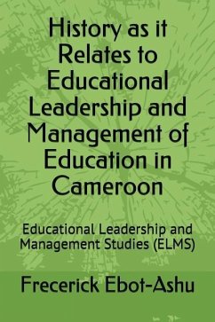 History as It Relates to Educational Leadership and Management of Education in Cameroon: Educational Leadership and Management Studies (Elms) - Ebot-Ashu, Frecerick