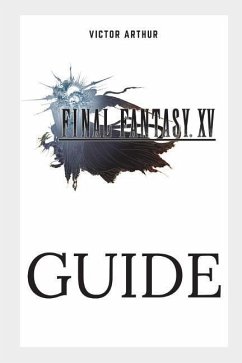 Final Fantasy XV Guide: Walkthrough, Side Quests, Bounty Hunts, Food Recipes, Cheats, Secrets and More - Arthur, Victor