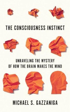 The Consciousness Instinct: Unraveling the Mystery of How the Brain Makes the Mind - Gazzaniga, Michael S.