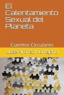 El Calentamiento Sexual del Planeta: Cuentos Circulares - Montejano, Jose Alfonso